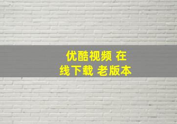 优酷视频 在线下载 老版本